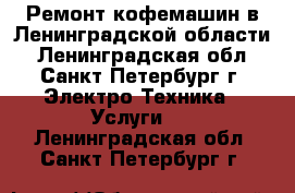 Ремонт кофемашин в Ленинградской области - Ленинградская обл., Санкт-Петербург г. Электро-Техника » Услуги   . Ленинградская обл.,Санкт-Петербург г.